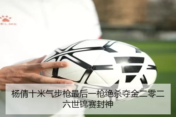 杨倩十米气步枪最后一枪绝杀夺金二零二六世锦赛封神